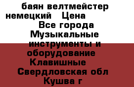 баян велтмейстер немецкий › Цена ­ 250 000 - Все города Музыкальные инструменты и оборудование » Клавишные   . Свердловская обл.,Кушва г.